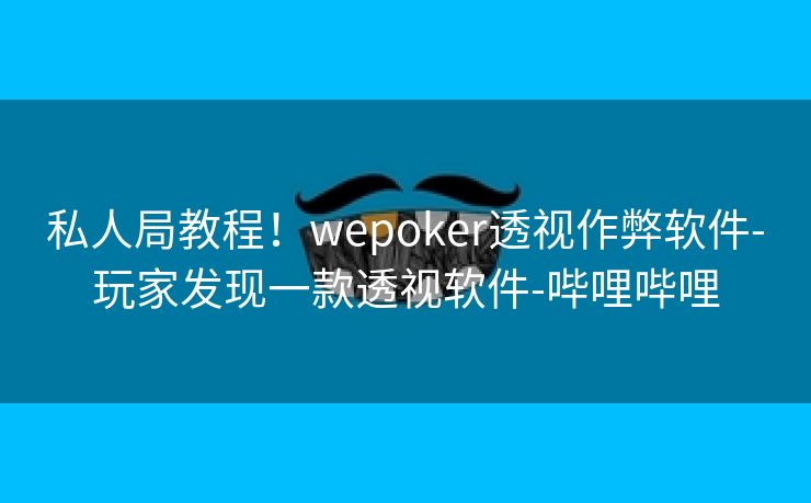 私人局教程！wepoker透视作弊软件-玩家发现一款透视软件-哔哩哔哩