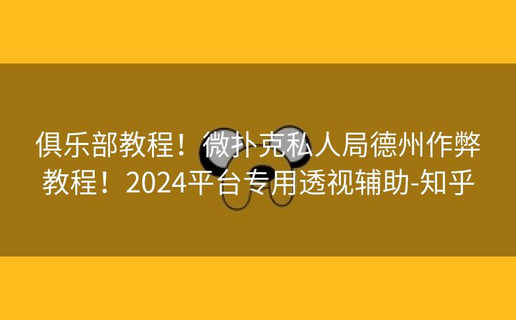 俱乐部教程！微扑克私人局德州作弊教程！2024平台专用透视辅助-知乎