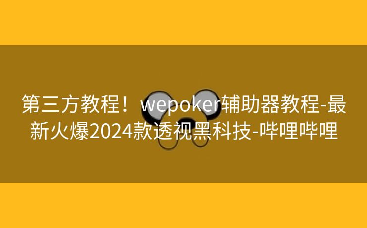 第三方教程！wepoker辅助器教程-最新火爆2024款透视黑科技-哔哩哔哩