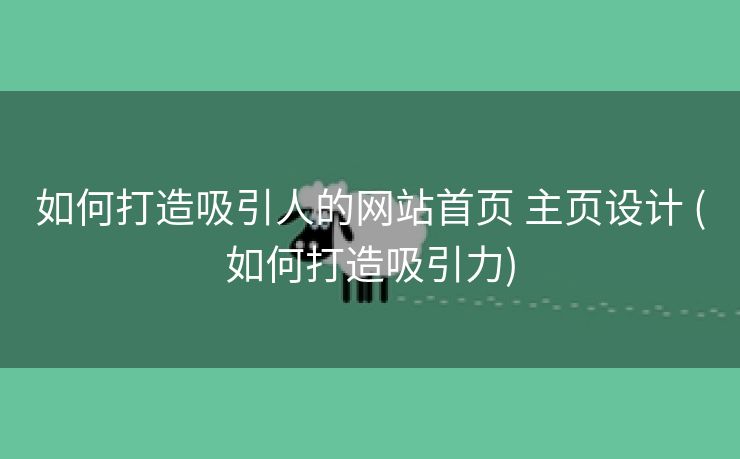 如何打造吸引人的网站首页 主页设计 (如何打造吸引力)