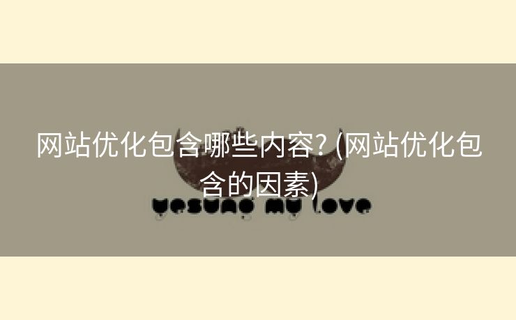 网站优化包含哪些内容? (网站优化包含的因素)
