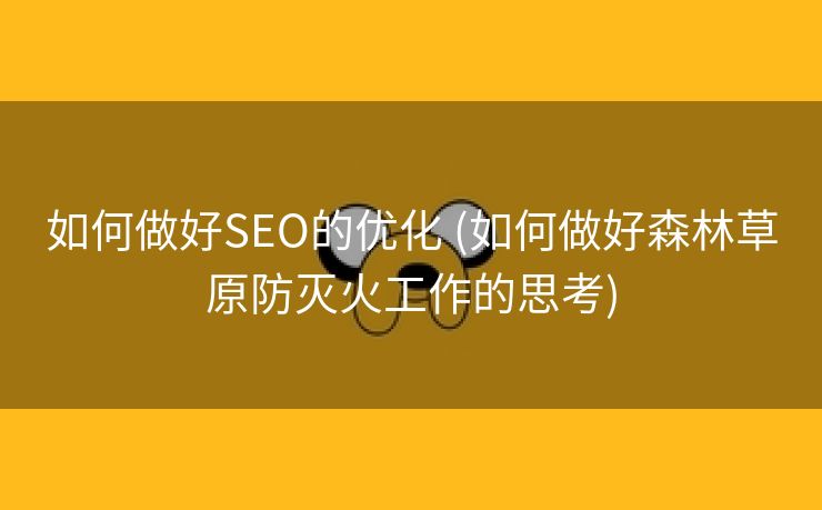 如何做好SEO的优化 (如何做好森林草原防灭火工作的思考)