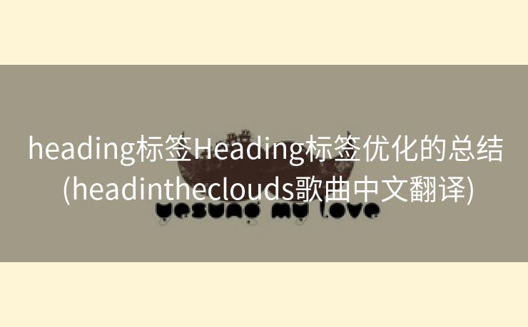 heading标签Heading标签优化的总结 (headintheclouds歌曲中文翻译)