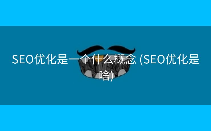 SEO优化是一个什么概念 (SEO优化是啥)