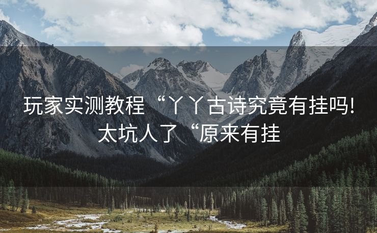 玩家实测教程“丫丫古诗究竟有挂吗!太坑人了“原来有挂 玩家实测教程“丫丫古诗究竟有挂吗!太坑人了“原来有挂