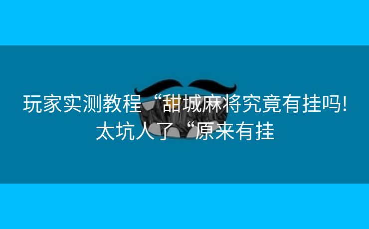 玩家实测教程“甜城麻将究竟有挂吗!太坑人了“原来有挂
