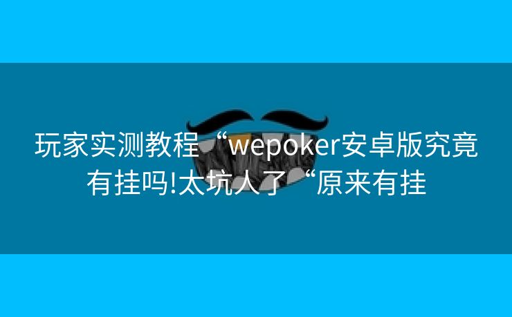 玩家实测教程“wepoker安卓版究竟有挂吗!太坑人了“原来有挂
