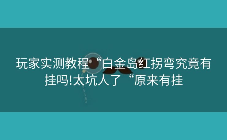 玩家实测教程“白金岛红拐弯究竟有挂吗!太坑人了“原来有挂