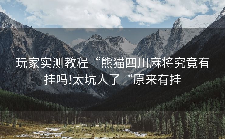 玩家实测教程“熊猫四川麻将究竟有挂吗!太坑人了“原来有挂 玩家实测教程“熊猫四川麻将究竟有挂吗!太坑人了“原来有挂
