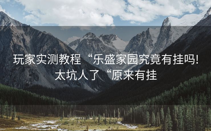 玩家实测教程“乐盛家园究竟有挂吗!太坑人了“原来有挂
