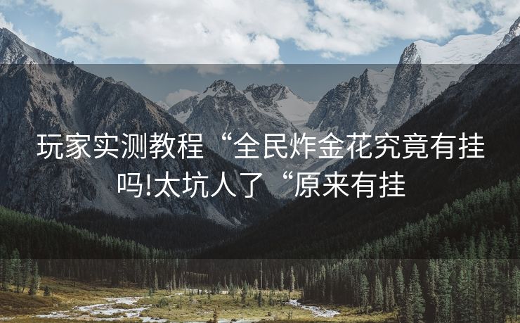 玩家实测教程“全民炸金花究竟有挂吗!太坑人了“原来有挂