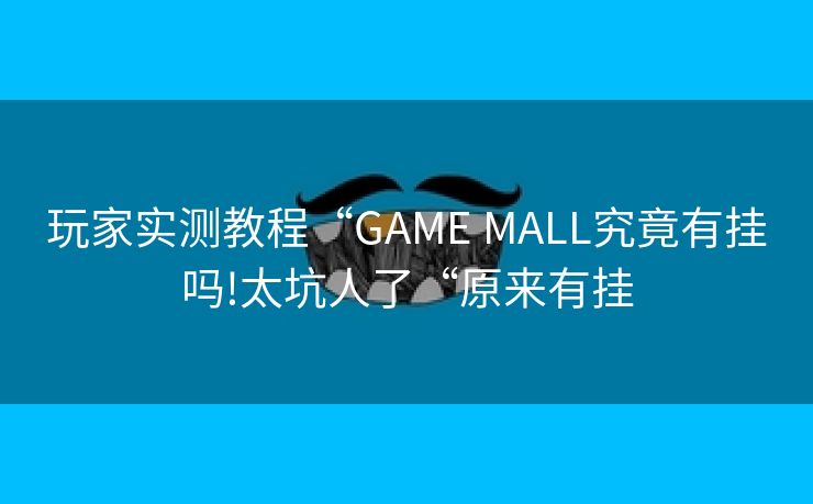玩家实测教程“GAME MALL究竟有挂吗!太坑人了“原来有挂