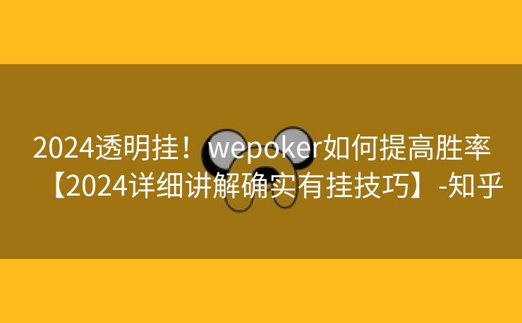 2024透明挂!wepoker如何提高胜率【2024详细讲解确实有挂技巧】-知乎 2024透明挂!wepoker如何提高胜率【2024详细讲解确实有挂技巧】-知乎