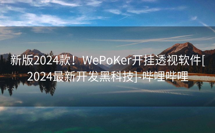 新版2024款！WePoKer开挂透视软件[2024最新开发黑科技]-哔哩哔哩