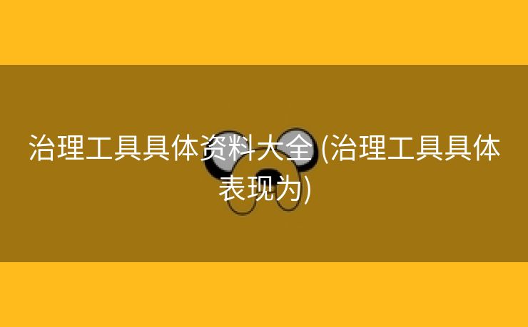 治理工具具体资料大全 (治理工具具体表现为)
