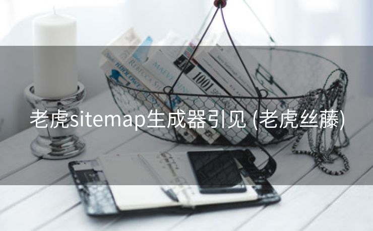 老虎sitemap生成器引见 (老虎丝藤)