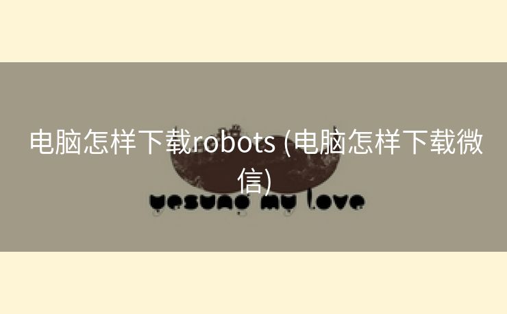 电脑怎样下载robots (电脑怎样下载微信)