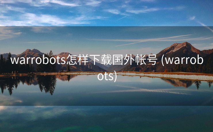 warrobots怎样下载国外帐号 (warrobots)
