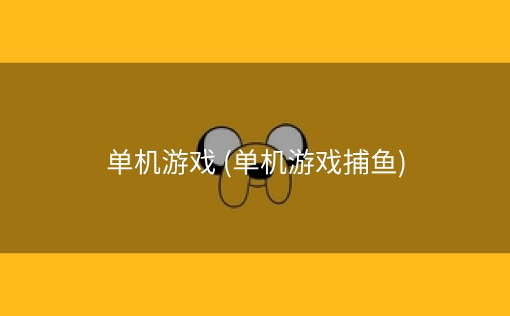 单机游戏 (单机游戏捕鱼)