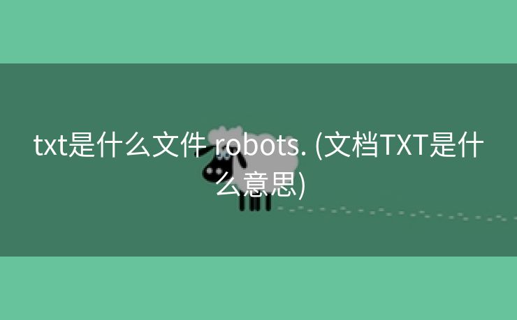 txt是什么文件 robots. (文档TXT是什么意思)