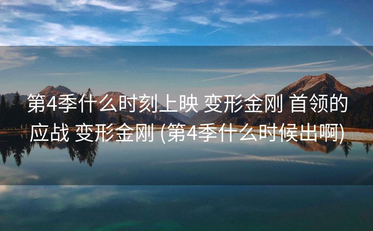 第4季什么时刻上映 变形金刚 首领的应战 变形金刚 (第4季什么时候出啊)