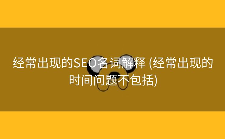 经常出现的SEO名词解释 (经常出现的时间问题不包括)