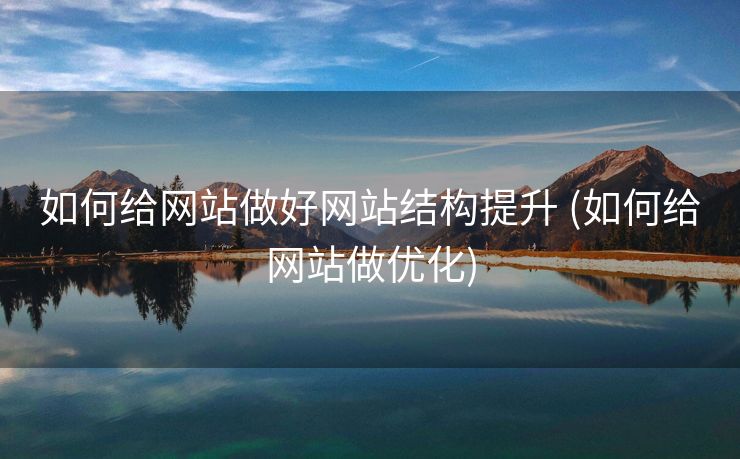 如何给网站做好网站结构提升 (如何给网站做优化)
