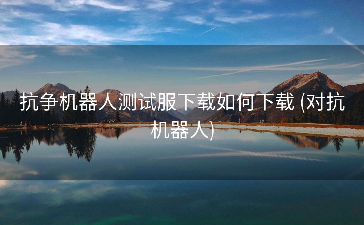 抗争机器人测试服下载如何下载 (对抗机器人)