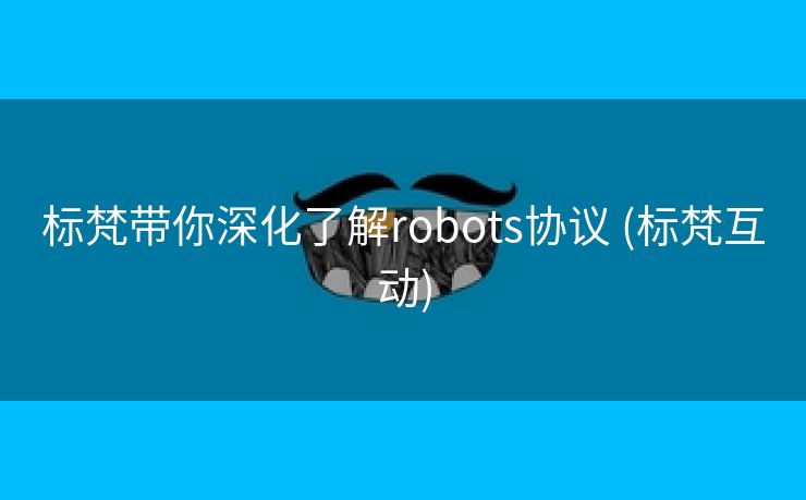 标梵带你深化了解robots协议 (标梵互动)