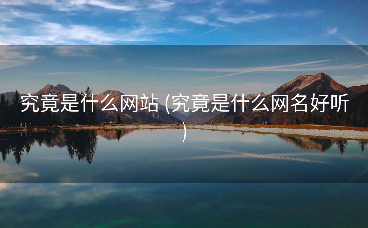 究竟是什么网站 (究竟是什么网名好听)