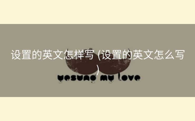设置的英文怎样写 (设置的英文怎么写)
