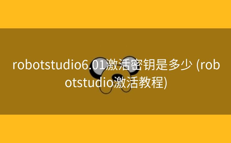 robotstudio6.01激活密钥是多少 (robotstudio激活教程)