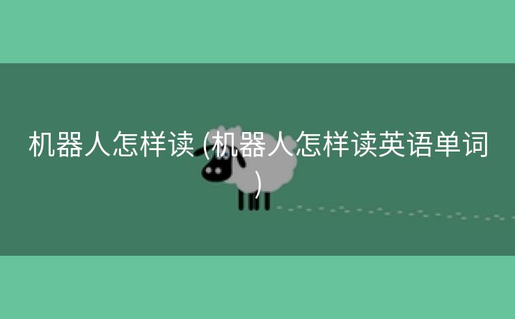机器人怎样读 (机器人怎样读英语单词)