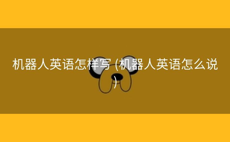 机器人英语怎样写 (机器人英语怎么说)