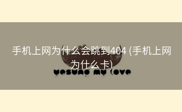 手机上网为什么会跳到404 (手机上网为什么卡)