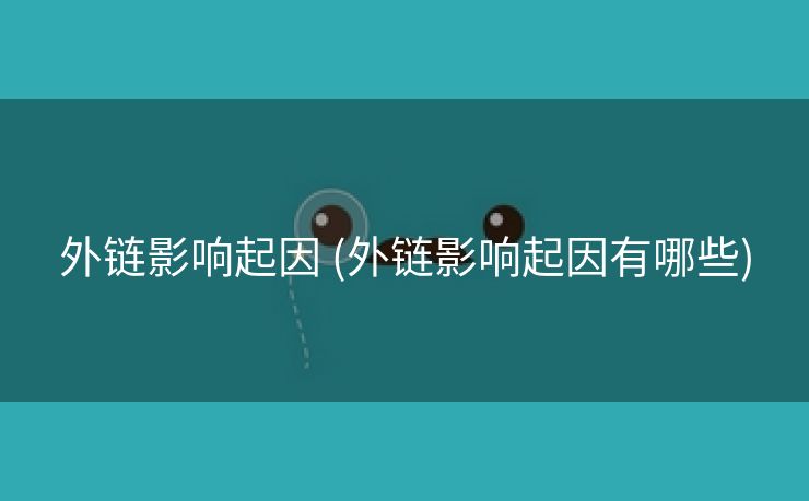 外链影响起因 (外链影响起因有哪些)