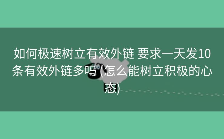 如何极速树立有效外链 要求一天发10条有效外链多吗 (怎么能树立积极的心态)