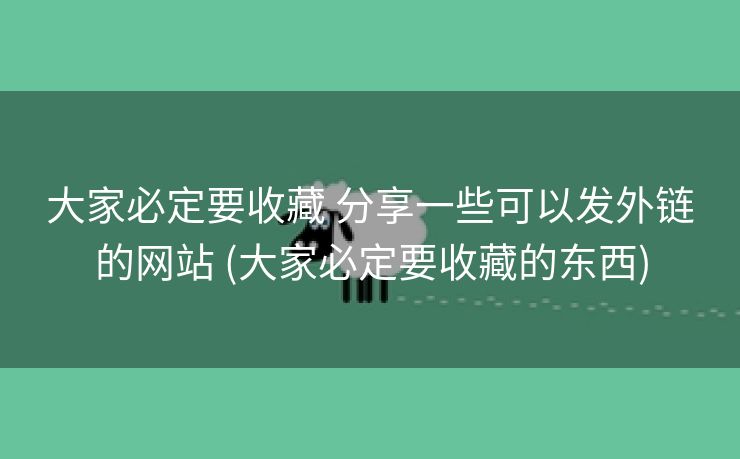 大家必定要收藏 分享一些可以发外链的网站 (大家必定要收藏的东西)
