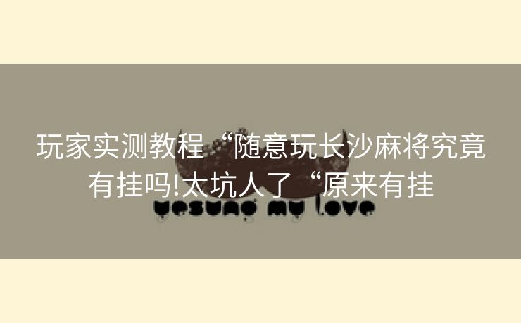 玩家实测教程“随意玩长沙麻将究竟有挂吗!太坑人了“原来有挂