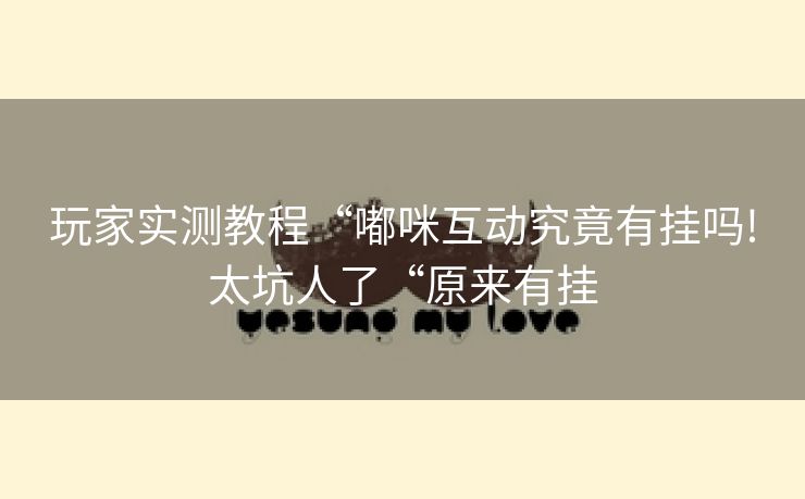 玩家实测教程“嘟咪互动究竟有挂吗!太坑人了“原来有挂