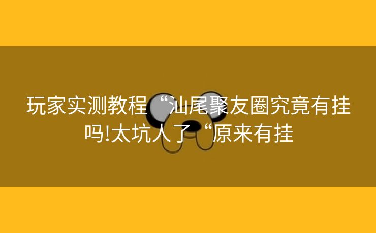 玩家实测教程“汕尾聚友圈究竟有挂吗!太坑人了“原来有挂