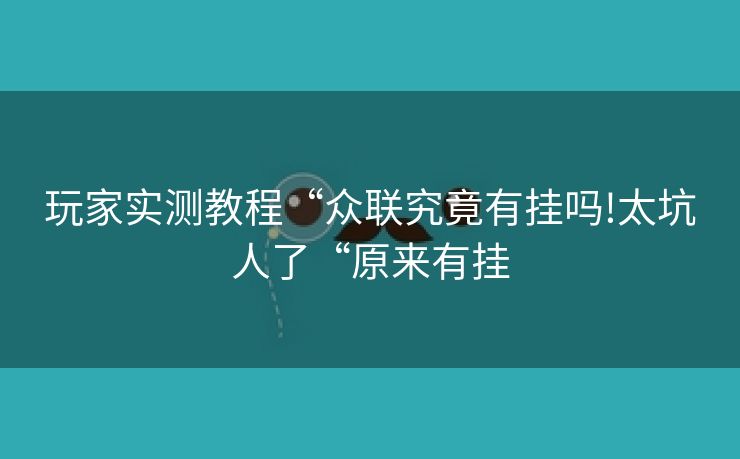 玩家实测教程“众联究竟有挂吗!太坑人了“原来有挂 玩家实测教程“众联究竟有挂吗!太坑人了“原来有挂