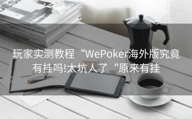 玩家实测教程“WePoker海外版究竟有挂吗!太坑人了“原来有挂