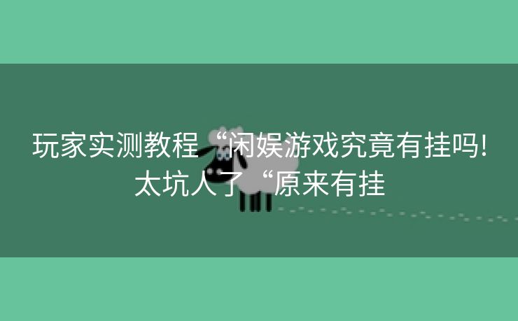 玩家实测教程“闲娱游戏究竟有挂吗!太坑人了“原来有挂