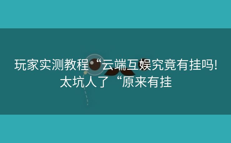 玩家实测教程“云端互娱究竟有挂吗!太坑人了“原来有挂