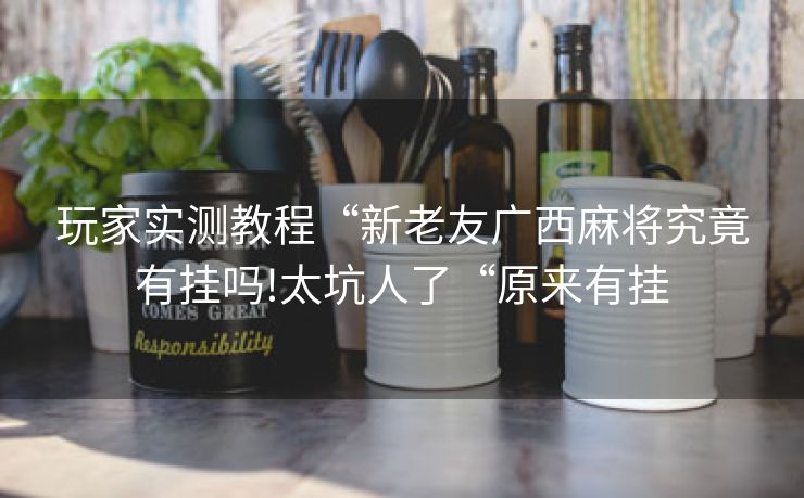 玩家实测教程“新老友广西麻将究竟有挂吗!太坑人了“原来有挂