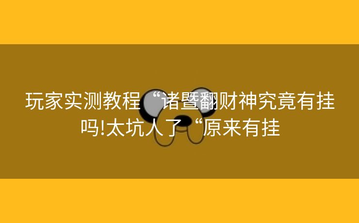 玩家实测教程“诸暨翻财神究竟有挂吗!太坑人了“原来有挂 玩家实测教程“诸暨翻财神究竟有挂吗!太坑人了“原来有挂