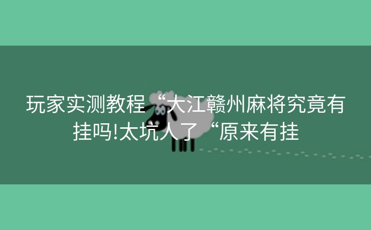 玩家实测教程“大江赣州麻将究竟有挂吗!太坑人了“原来有挂 玩家实测教程“大江赣州麻将究竟有挂吗!太坑人了“原来有挂