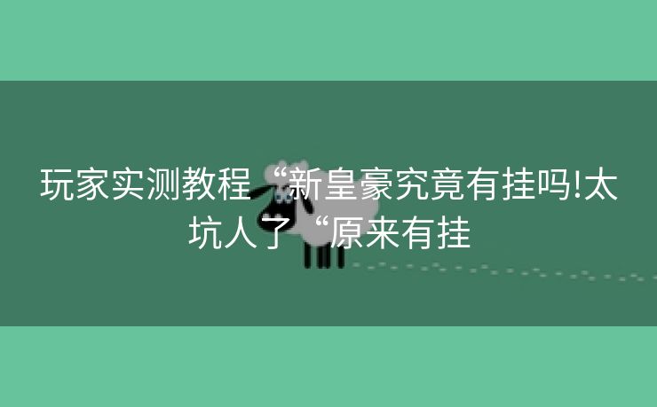 玩家实测教程“新皇豪究竟有挂吗!太坑人了“原来有挂
