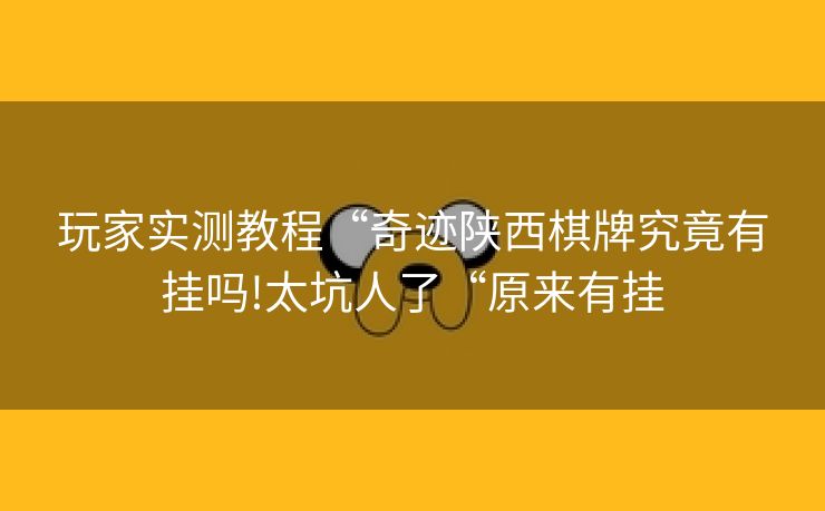玩家实测教程“奇迹陕西棋牌究竟有挂吗!太坑人了“原来有挂 玩家实测教程“奇迹陕西棋牌究竟有挂吗!太坑人了“原来有挂